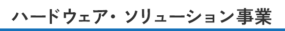 ハードウェア・ソリューション事業